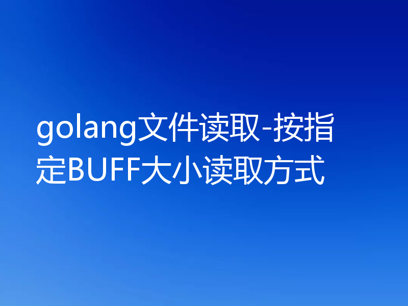 golang文件读取-按指定BUFF大小读取方式