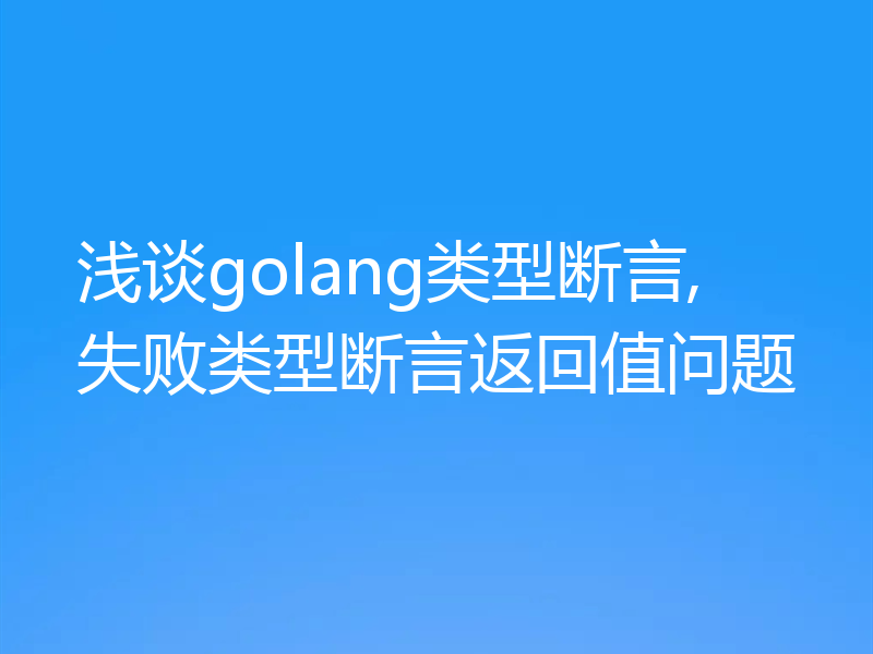 浅谈golang类型断言,失败类型断言返回值问题