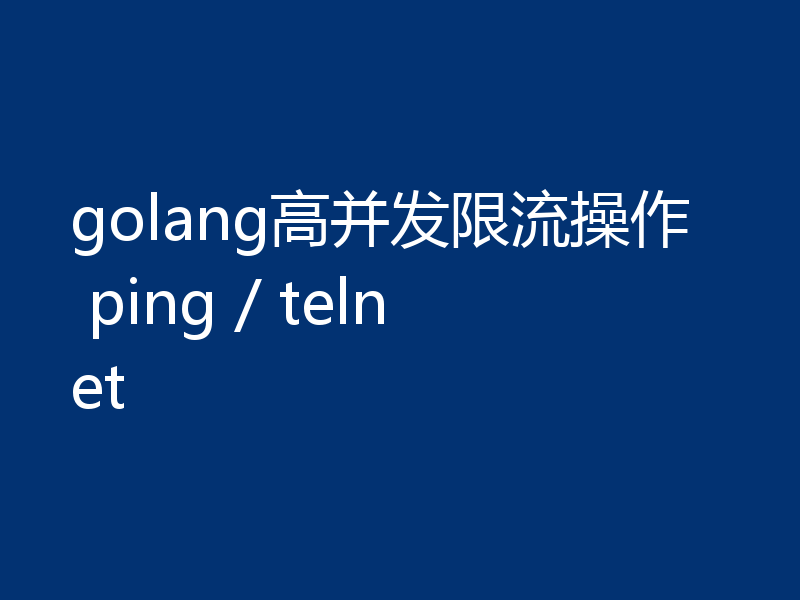 golang高并发限流操作 ping / telnet