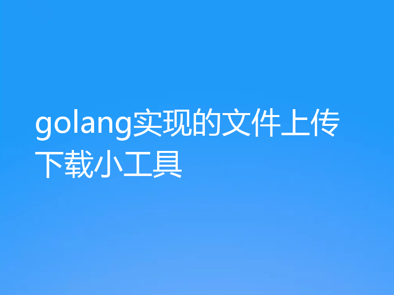 golang实现的文件上传下载小工具