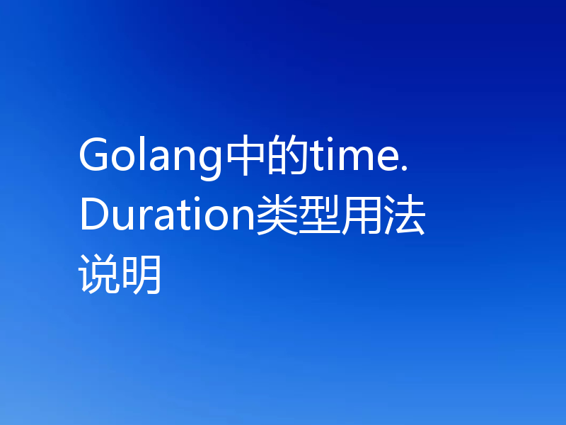 Golang中的time.Duration类型用法说明