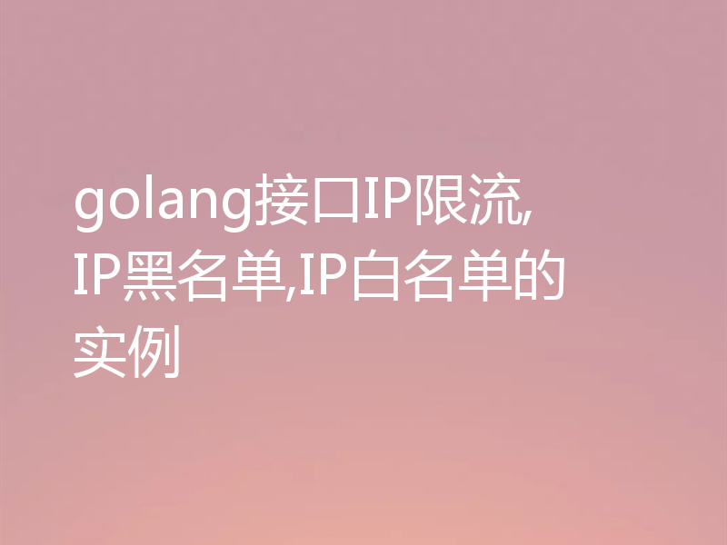 golang接口IP限流,IP黑名单,IP白名单的实例