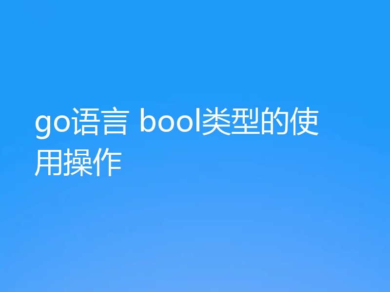 go语言 bool类型的使用操作