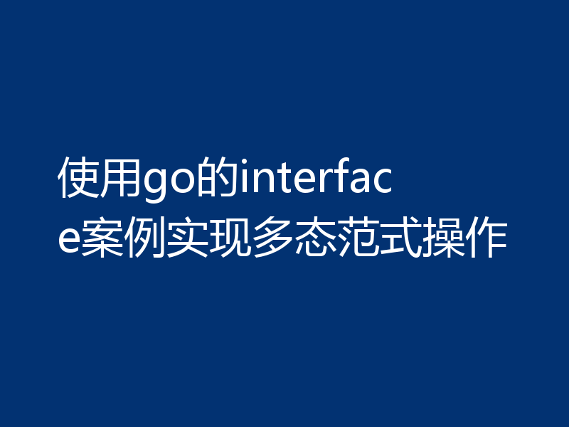 使用go的interface案例实现多态范式操作