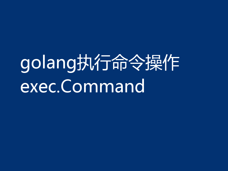 golang执行命令操作 exec.Command