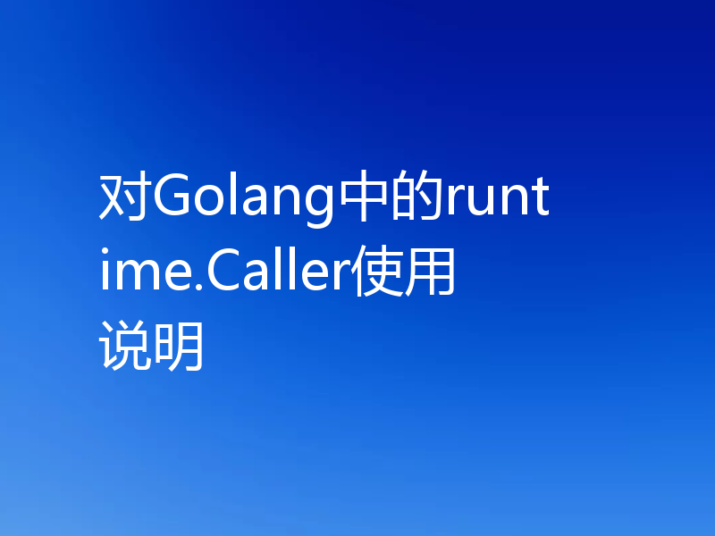 对Golang中的runtime.Caller使用说明