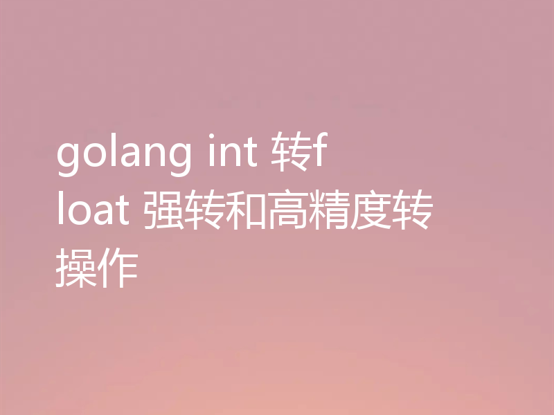 golang int 转float 强转和高精度转操作