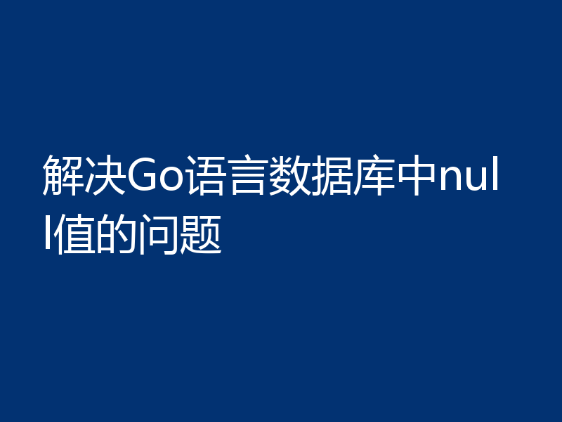 解决Go语言数据库中null值的问题