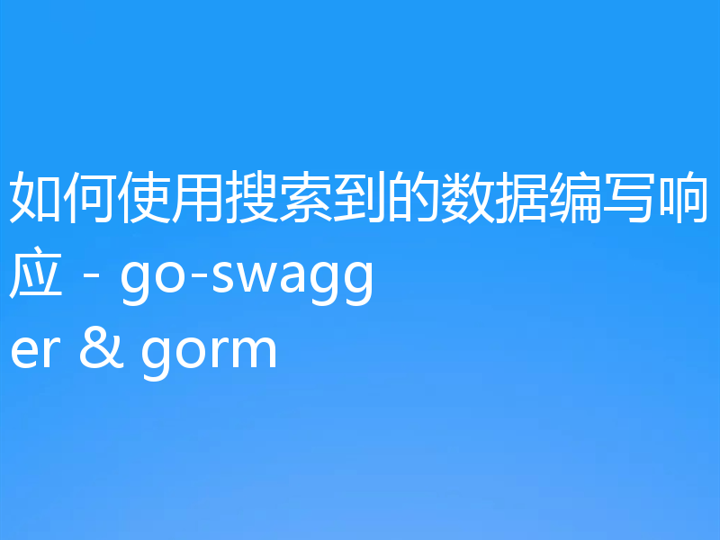 如何使用搜索到的数据编写响应 - go-swagger & gorm