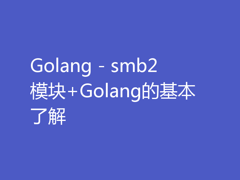 Golang - smb2模块+Golang的基本了解