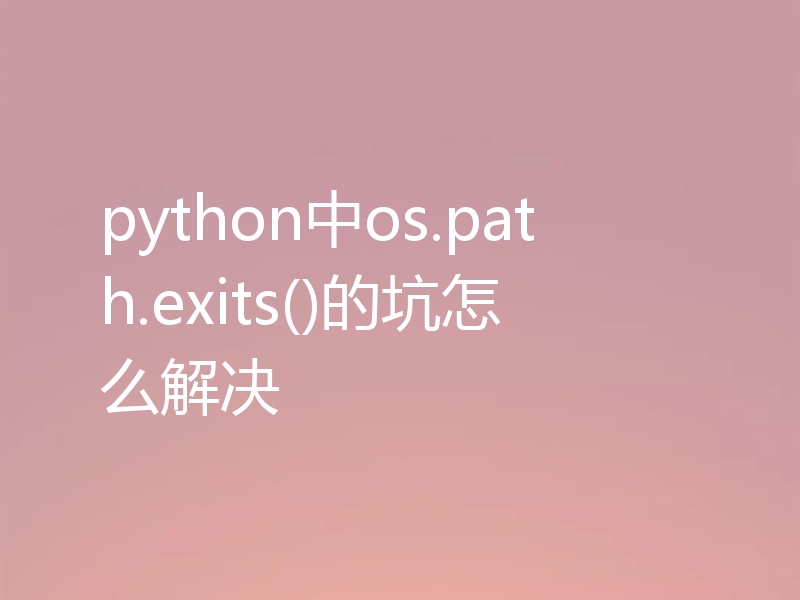 python中os.path.exits()的坑怎么解决