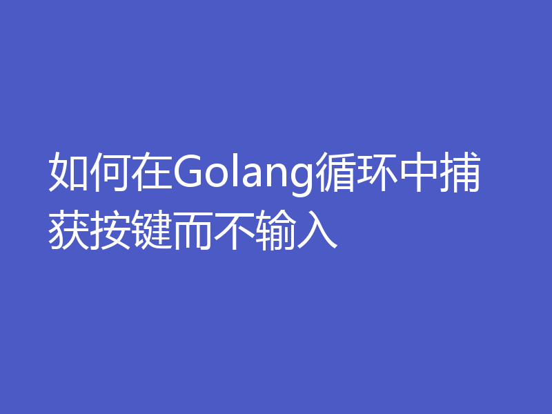 如何在Golang循环中捕获按键而不输入