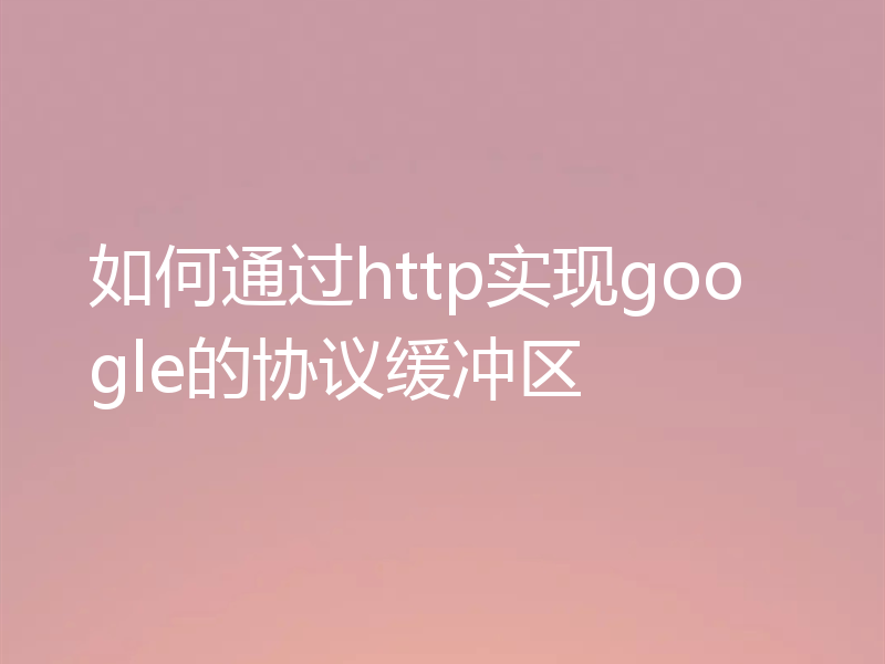 如何通过http实现google的协议缓冲区