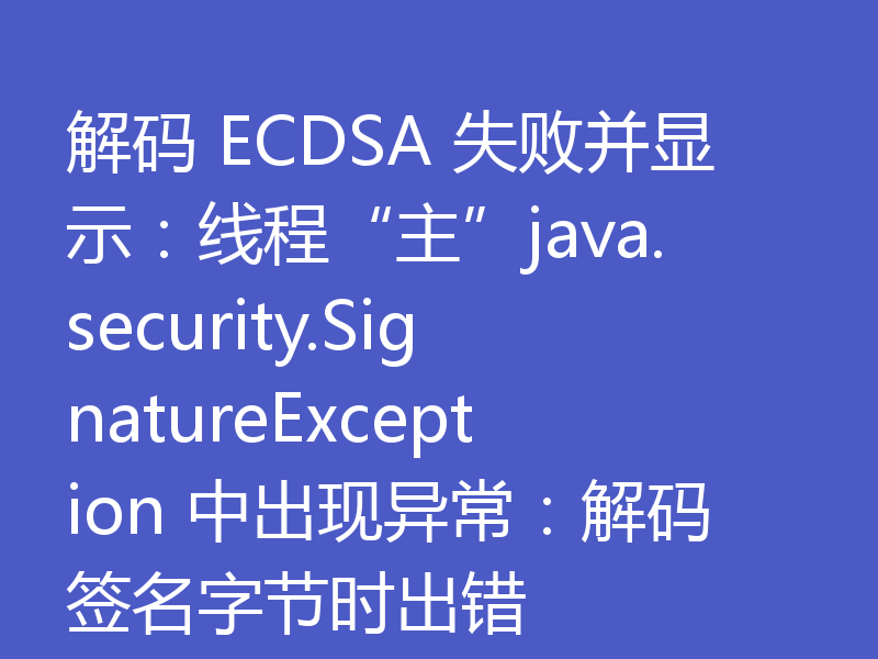 解码 ECDSA 失败并显示：线程“主”java.security.SignatureException 中出现异常：解码签名字节时出错