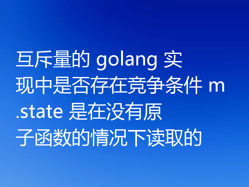 互斥量的 golang 实现中是否存在竞争条件 m.state 是在没有原子函数的情况下读取的