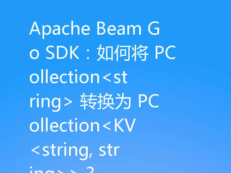 Apache Beam Go SDK：如何将 PCollection<string> 转换为 PCollection<KV<string, string>>？
