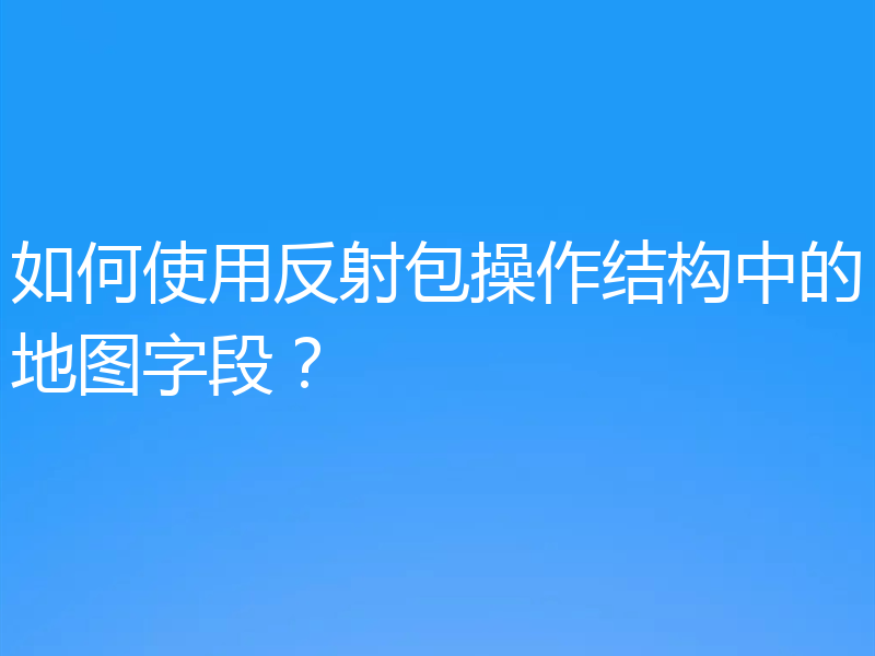 如何使用反射包操作结构中的地图字段？