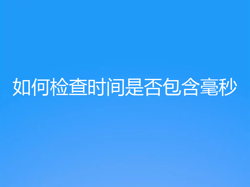 如何检查时间是否包含毫秒