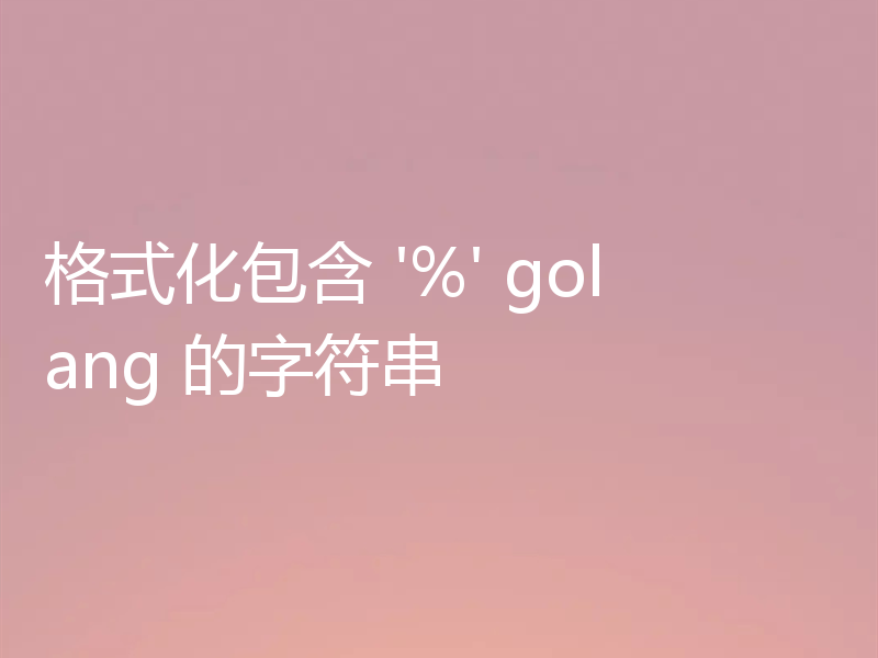格式化包含 '%' golang 的字符串