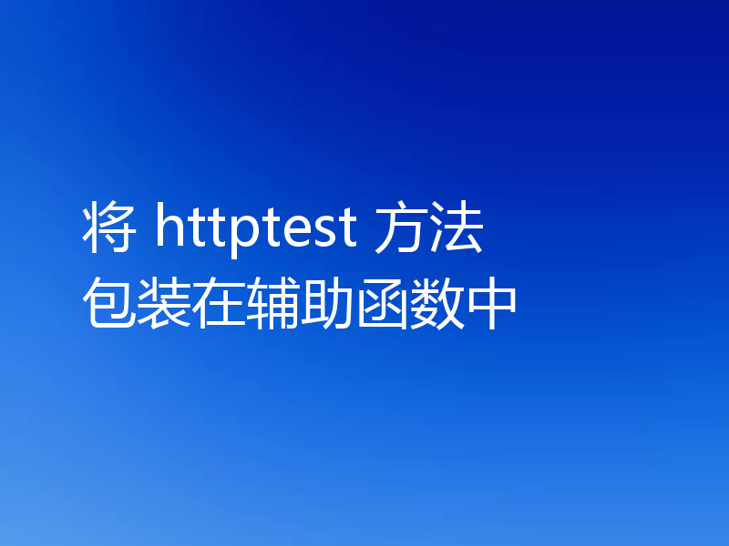 将 httptest 方法包装在辅助函数中