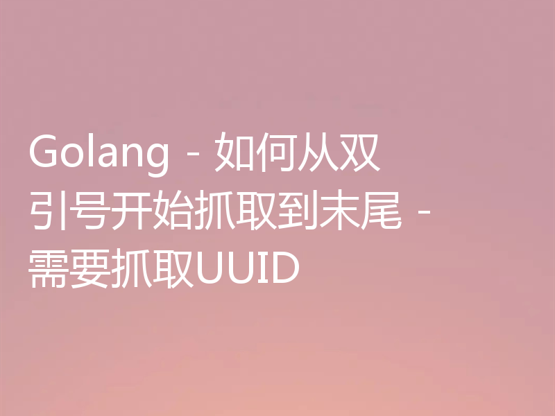 Golang - 如何从双引号开始抓取到末尾 - 需要抓取UUID