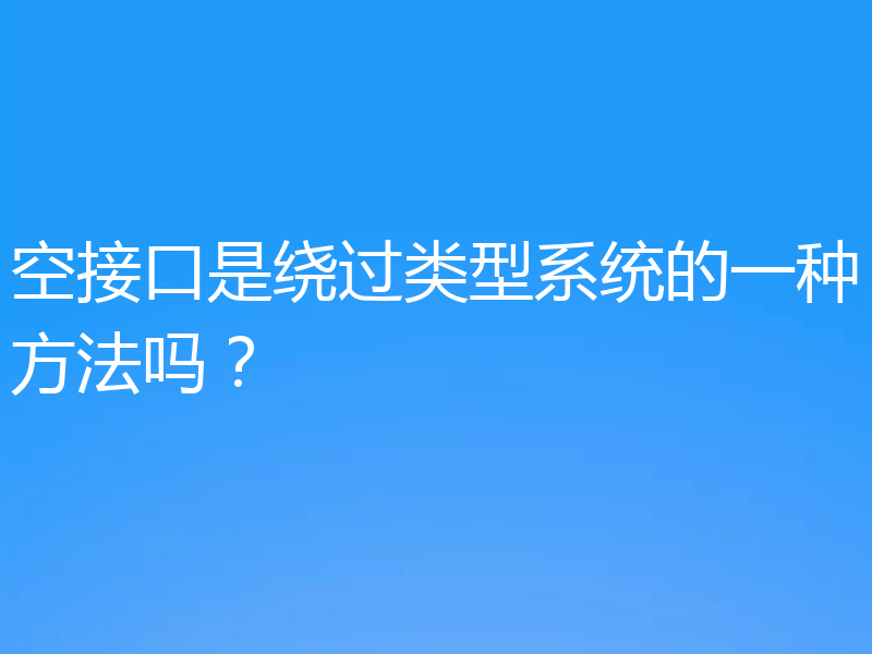 空接口是绕过类型系统的一种方法吗？