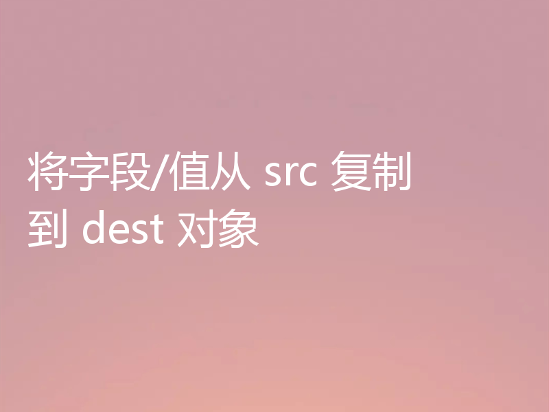 将字段/值从 src 复制到 dest 对象