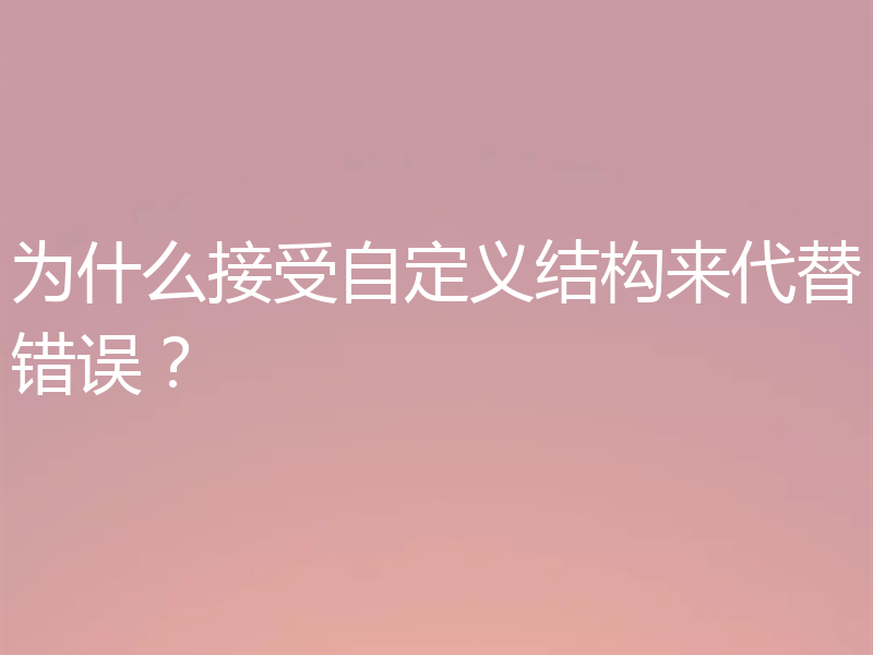 为什么接受自定义结构来代替错误？
