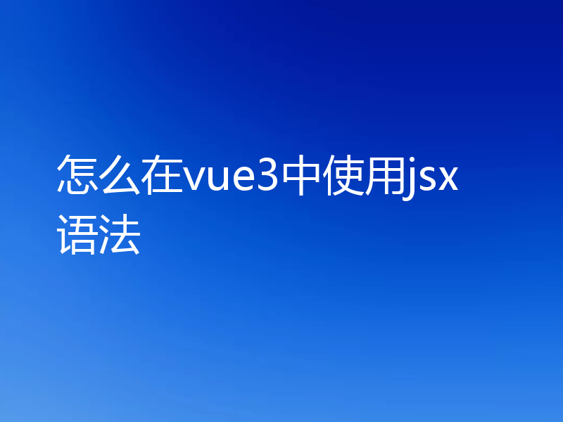 怎么在vue3中使用jsx语法