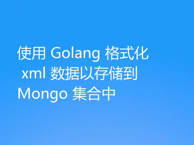 使用 Golang 格式化 xml 数据以存储到 Mongo 集合中