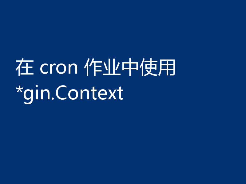 在 cron 作业中使用 *gin.Context
