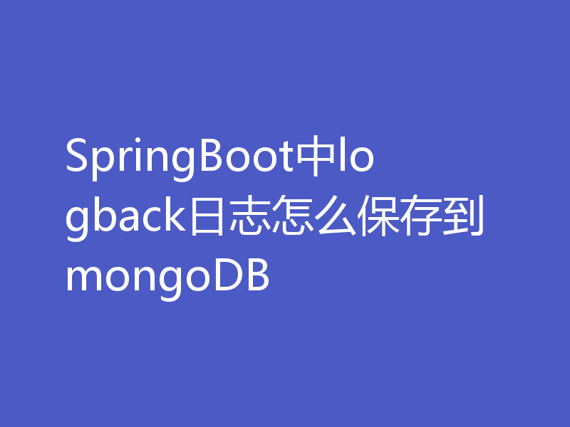 SpringBoot中logback日志怎么保存到mongoDB