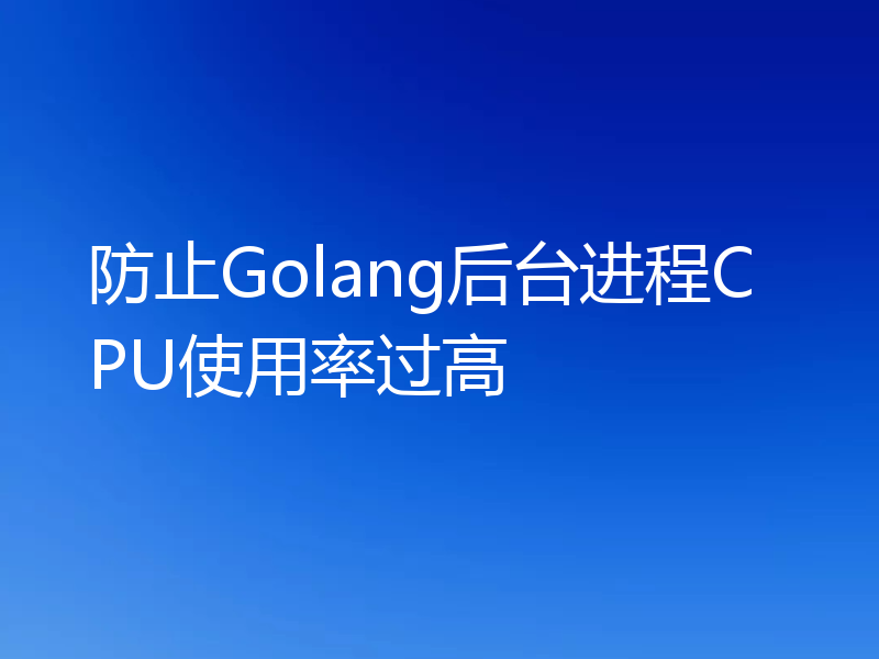 防止Golang后台进程CPU使用率过高
