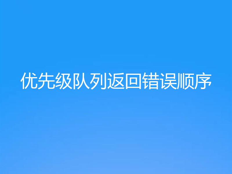 优先级队列返回错误顺序