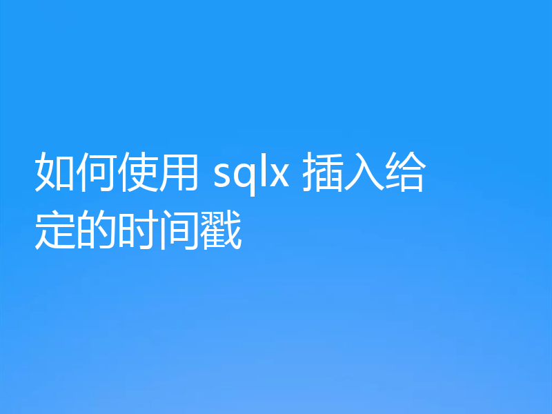 如何使用 sqlx 插入给定的时间戳