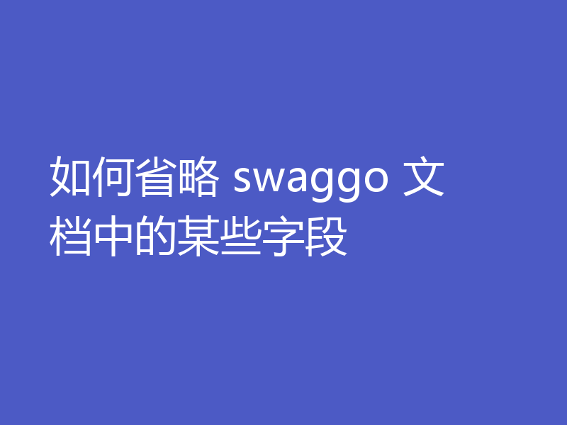 如何省略 swaggo 文档中的某些字段