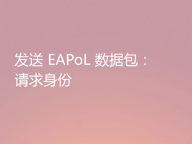 发送 EAPoL 数据包：请求身份
