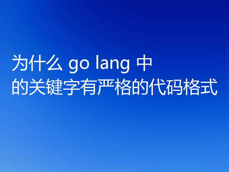 为什么 go lang 中的关键字有严格的代码格式