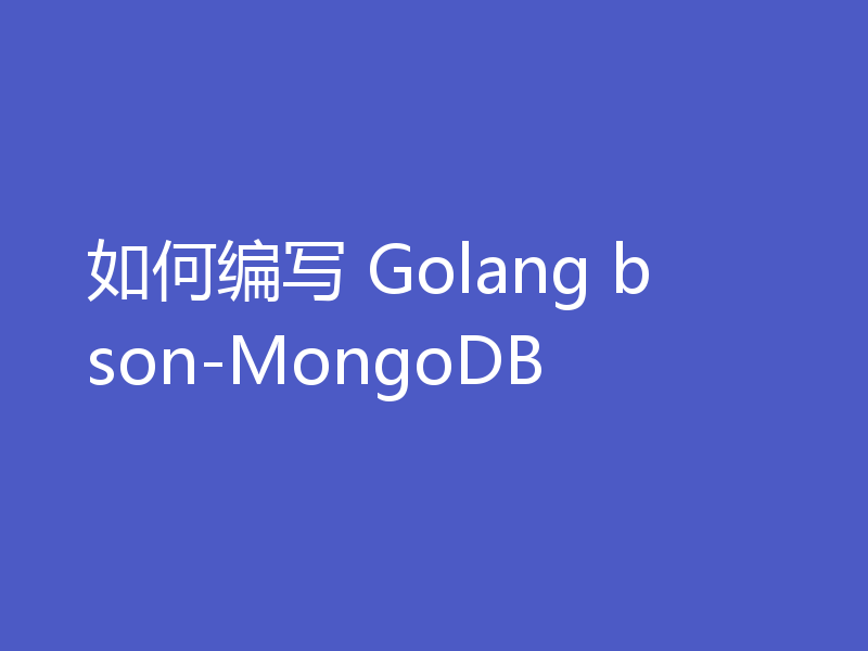 如何编写 Golang bson-MongoDB