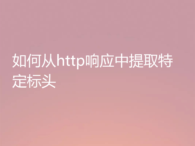 如何从http响应中提取特定标头