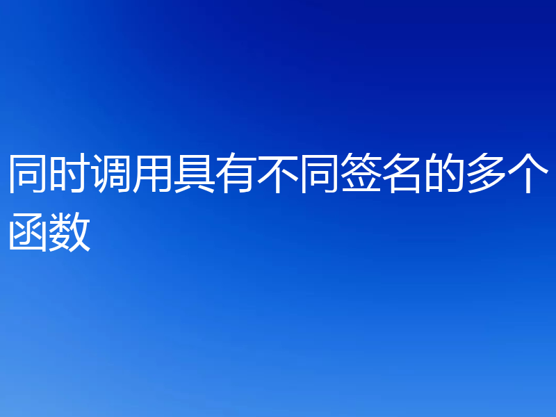 同时调用具有不同签名的多个函数