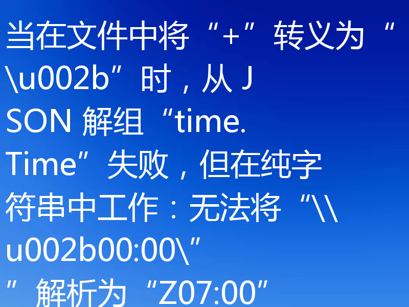 当在文件中将“+”转义为“\u002b”时，从 JSON 解组“time.Time”失败，但在纯字符串中工作：无法将“\\u002b00:00\””解析为“Z07:00”