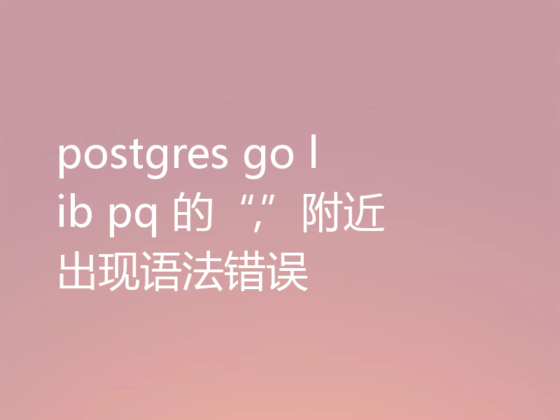 postgres go lib pq 的“,”附近出现语法错误