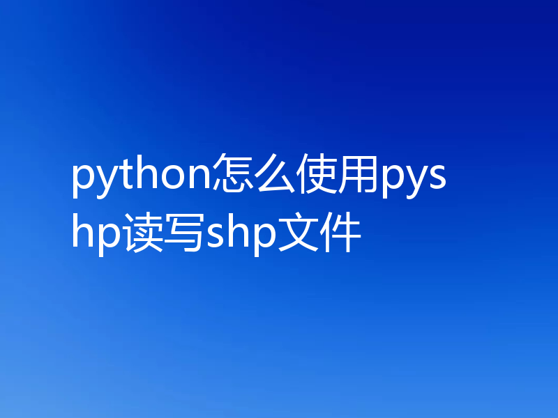 python怎么使用pyshp读写shp文件