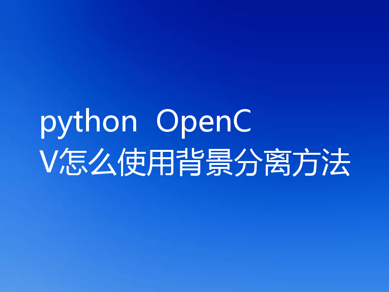 python  OpenCV怎么使用背景分离方法