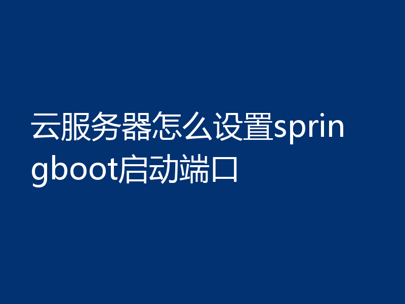 云服务器怎么设置springboot启动端口