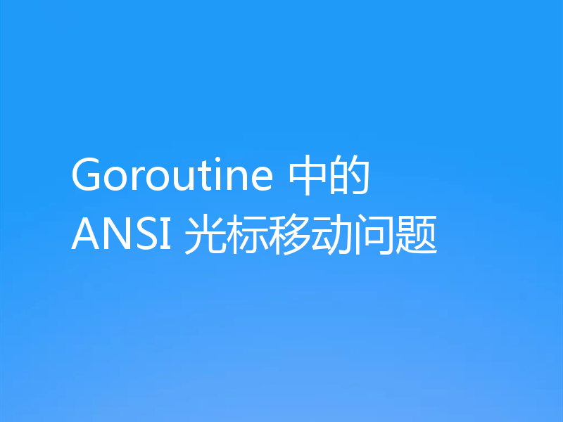 Goroutine 中的 ANSI 光标移动问题