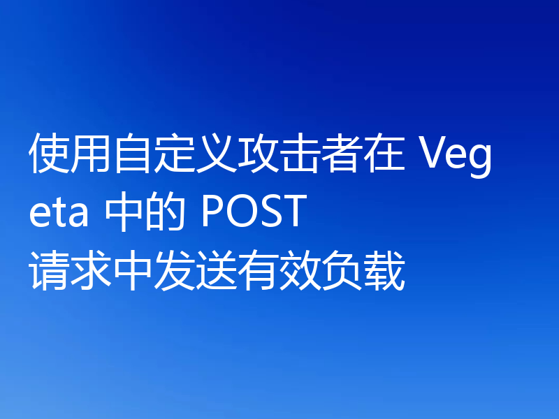 使用自定义攻击者在 Vegeta 中的 POST 请求中发送有效负载