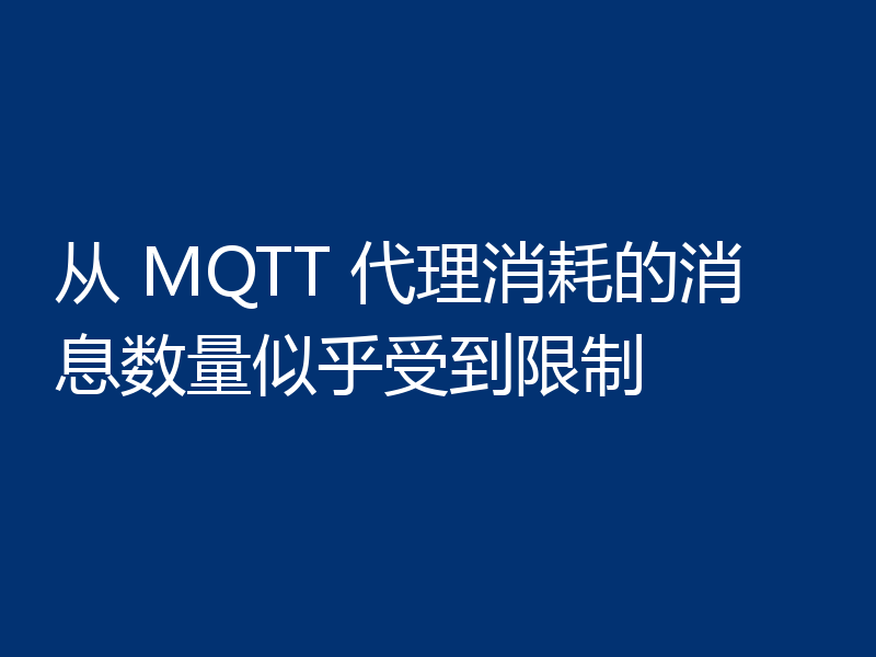 从 MQTT 代理消耗的消息数量似乎受到限制