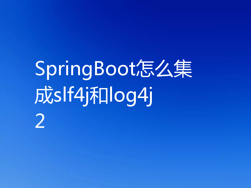SpringBoot怎么集成slf4j和log4j2